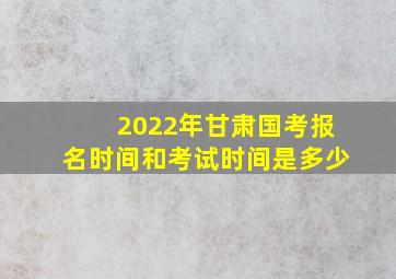 2022年甘肃国考报名时间和考试时间是多少