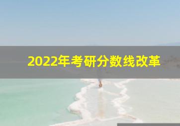 2022年考研分数线改革