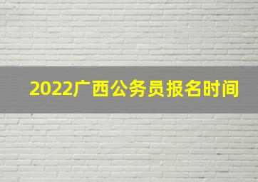 2022广西公务员报名时间