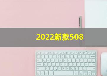 2022新款508