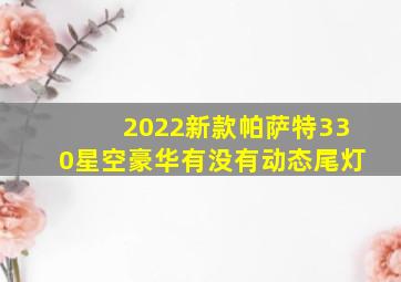 2022新款帕萨特330星空豪华有没有动态尾灯