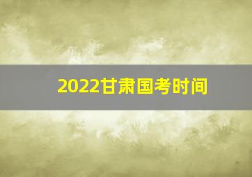 2022甘肃国考时间