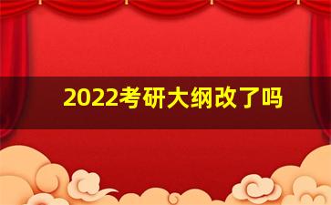 2022考研大纲改了吗