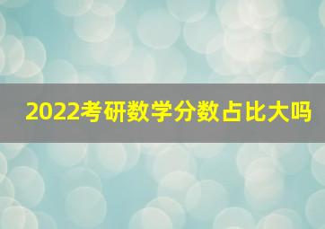 2022考研数学分数占比大吗