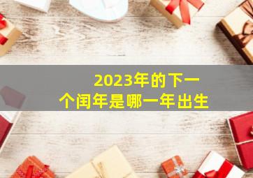 2023年的下一个闰年是哪一年出生