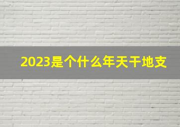 2023是个什么年天干地支