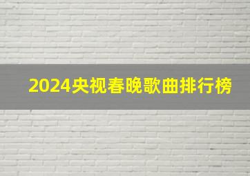 2024央视春晚歌曲排行榜