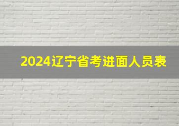 2024辽宁省考进面人员表