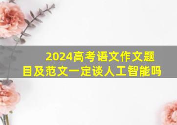 2024高考语文作文题目及范文一定谈人工智能吗