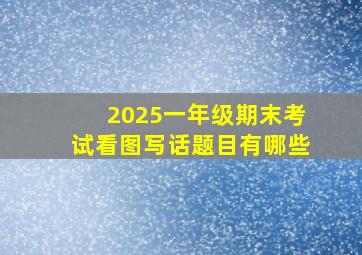 2025一年级期末考试看图写话题目有哪些