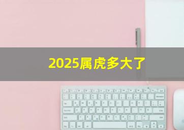 2025属虎多大了