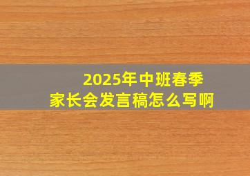 2025年中班春季家长会发言稿怎么写啊