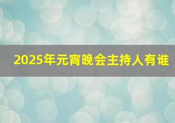 2025年元宵晚会主持人有谁