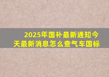 2025年国补最新通知今天最新消息怎么查气车国标