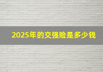 2025年的交强险是多少钱