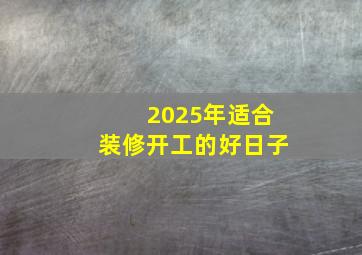 2025年适合装修开工的好日子