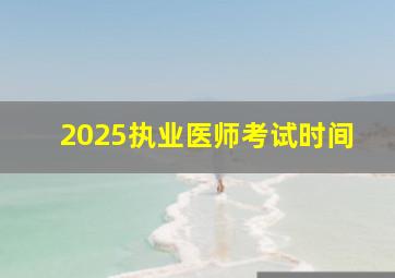 2025执业医师考试时间