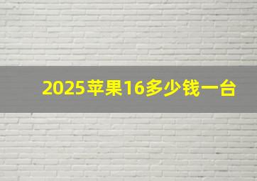 2025苹果16多少钱一台