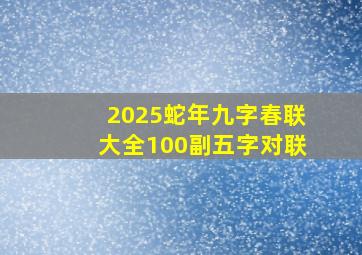 2025蛇年九字春联大全100副五字对联