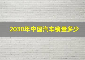 2030年中国汽车销量多少