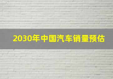 2030年中国汽车销量预估