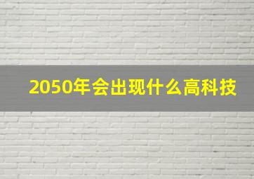 2050年会出现什么高科技