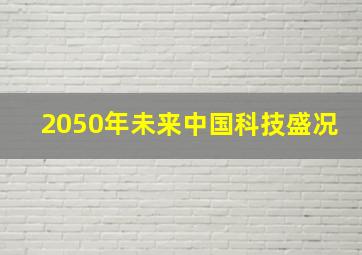 2050年未来中国科技盛况