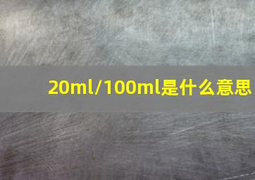 20ml/100ml是什么意思