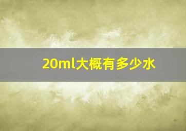 20ml大概有多少水