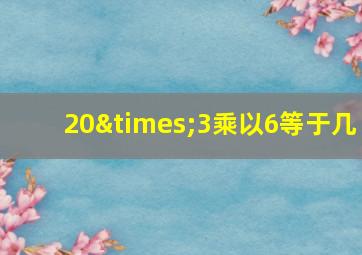 20×3乘以6等于几