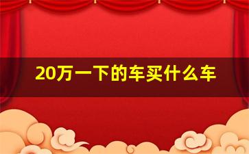 20万一下的车买什么车