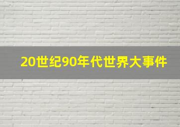 20世纪90年代世界大事件