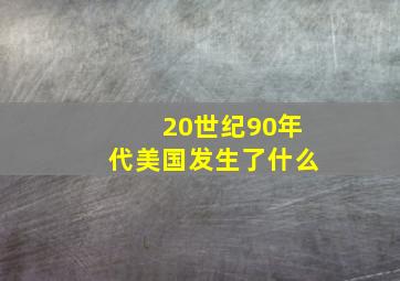 20世纪90年代美国发生了什么