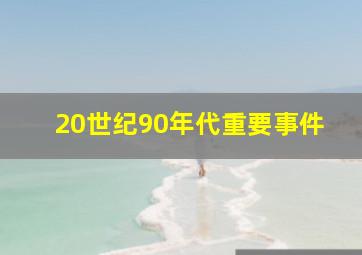 20世纪90年代重要事件