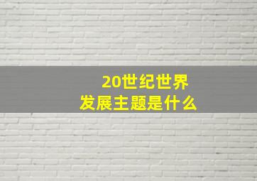 20世纪世界发展主题是什么