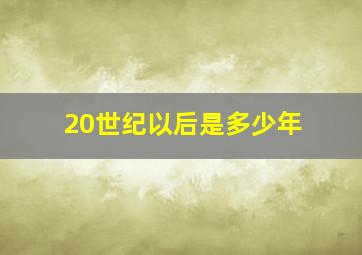 20世纪以后是多少年