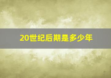 20世纪后期是多少年