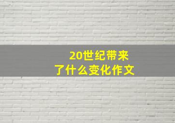 20世纪带来了什么变化作文