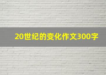 20世纪的变化作文300字