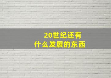 20世纪还有什么发展的东西