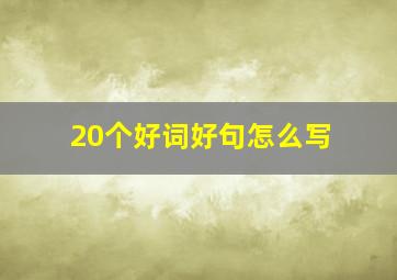 20个好词好句怎么写