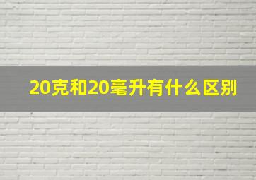 20克和20毫升有什么区别