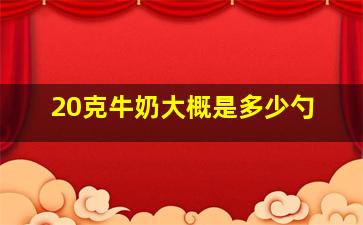 20克牛奶大概是多少勺