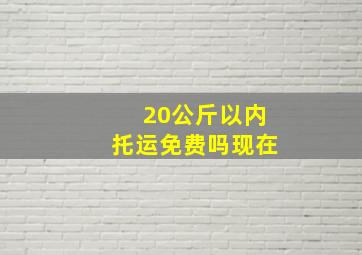 20公斤以内托运免费吗现在