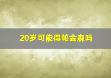 20岁可能得帕金森吗