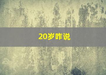 20岁咋说