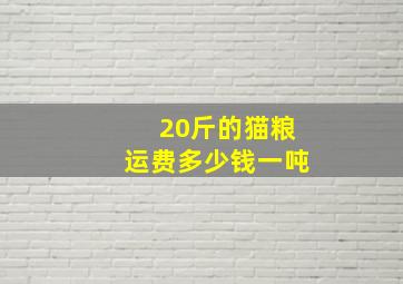 20斤的猫粮运费多少钱一吨