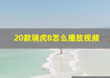 20款瑞虎8怎么播放视频