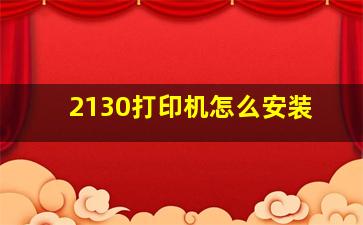 2130打印机怎么安装