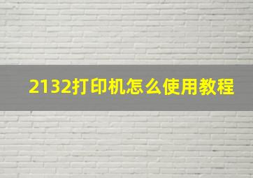 2132打印机怎么使用教程